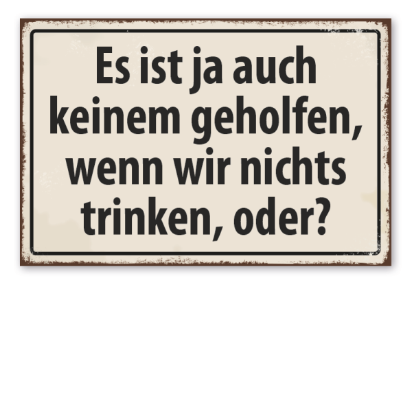 Retro Schild Es ist ja auch keinem geholfen, wenn wir nichts trinken, oder?